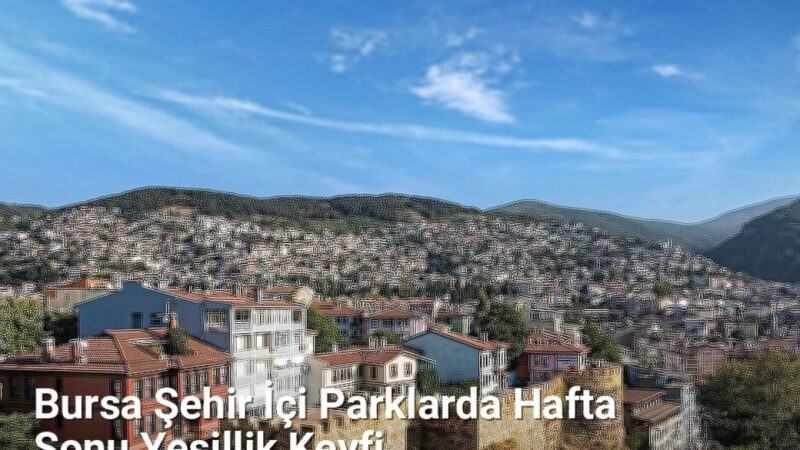 Bursa Şehir İçi Parklarda Hafta Sonu Yeşillik Keyfi - sehriyesilbursa.net.tc