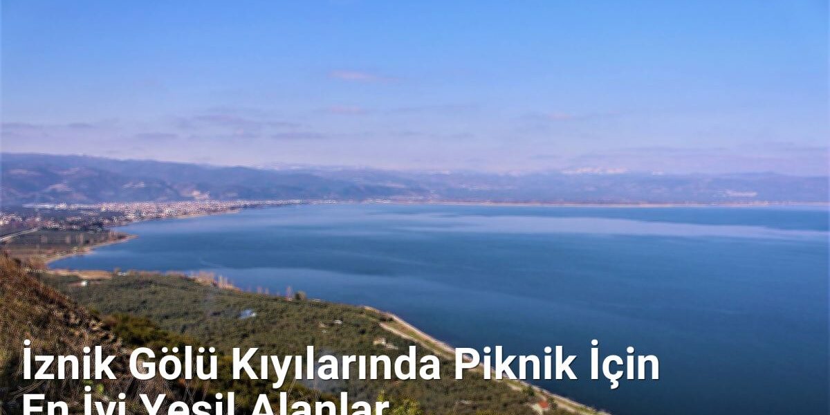 İznik Gölü Kıyılarında Piknik İçin En İyi Yeşil Alanlar - sehriyesilbursa.net.tc