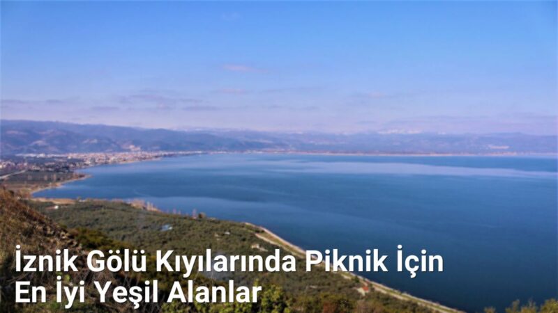 İznik Gölü Kıyılarında Piknik İçin En İyi Yeşil Alanlar - sehriyesilbursa.net.tc