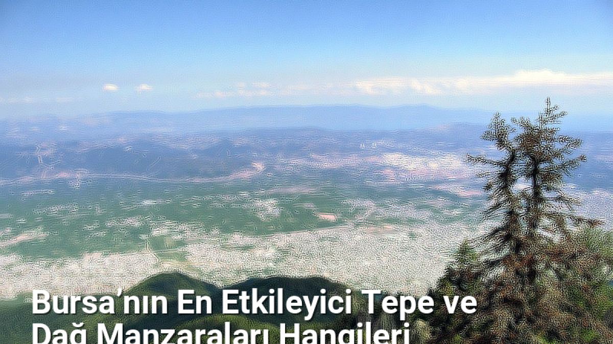 Bursa’nın En Etkileyici Tepe ve Dağ Manzaraları Hangileri - sehriyesilbursa.net.tc