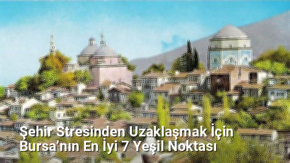 Şehir Stresinden Uzaklaşmak İçin Bursa’nın En İyi 7 Yeşil Noktası - sehriyesilbursa.net.tc