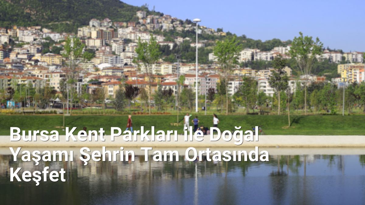 Bursa Kent Parkları ile Doğal Yaşamı Şehrin Tam Ortasında Keşfet - sehriyesilbursa.net.tc