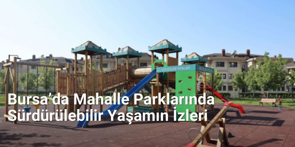 Bursa’da Mahalle Parklarında Sürdürülebilir Yaşamın İzleri - sehriyesilbursa.net.tc